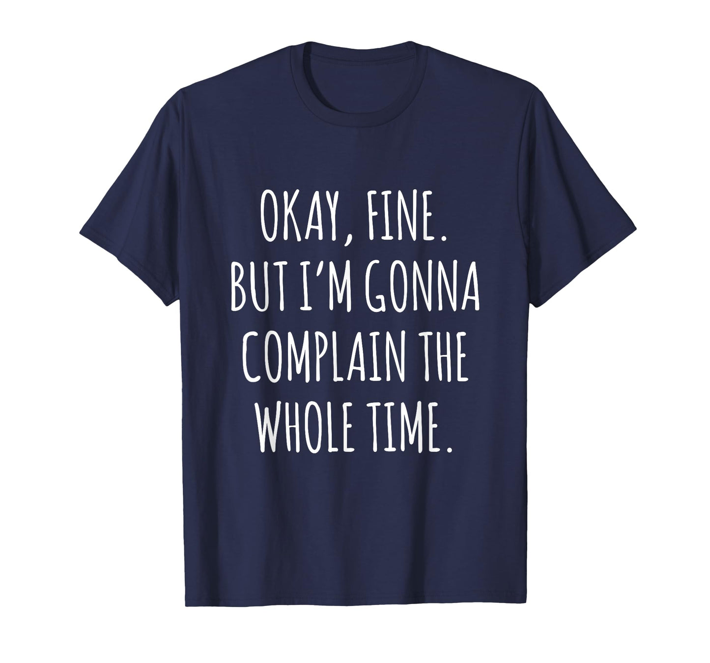 Okay Fine But I am Gonna Complain The Whole Time T-Shirt