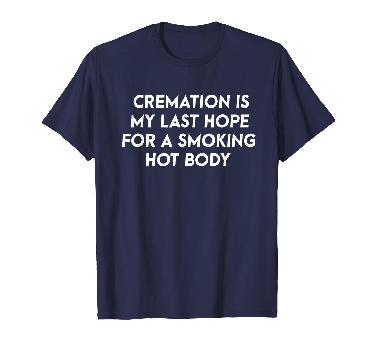 Cremation Is My Last Hope For A Smoking Hot Body T-Shirt