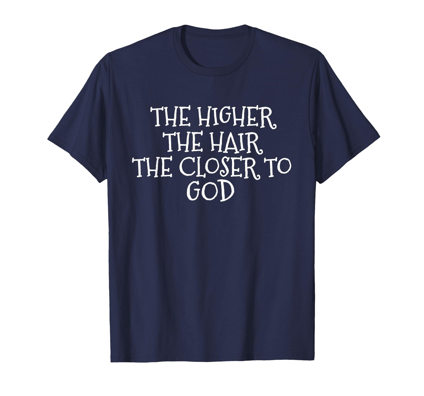 The Higher the Hair The Closer to God T-Shirt T-Shirt