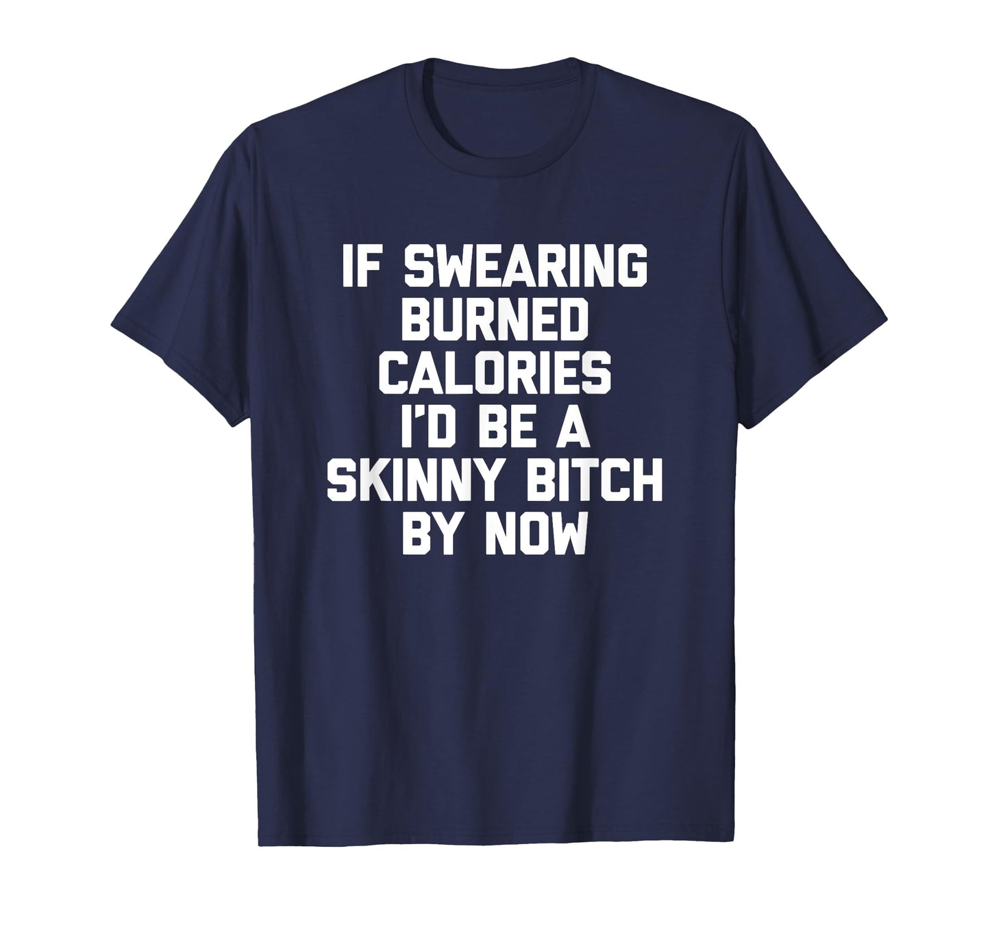 If Swearing Burned Calories I'd Be A Skinny Bitch By Now T-Shirt