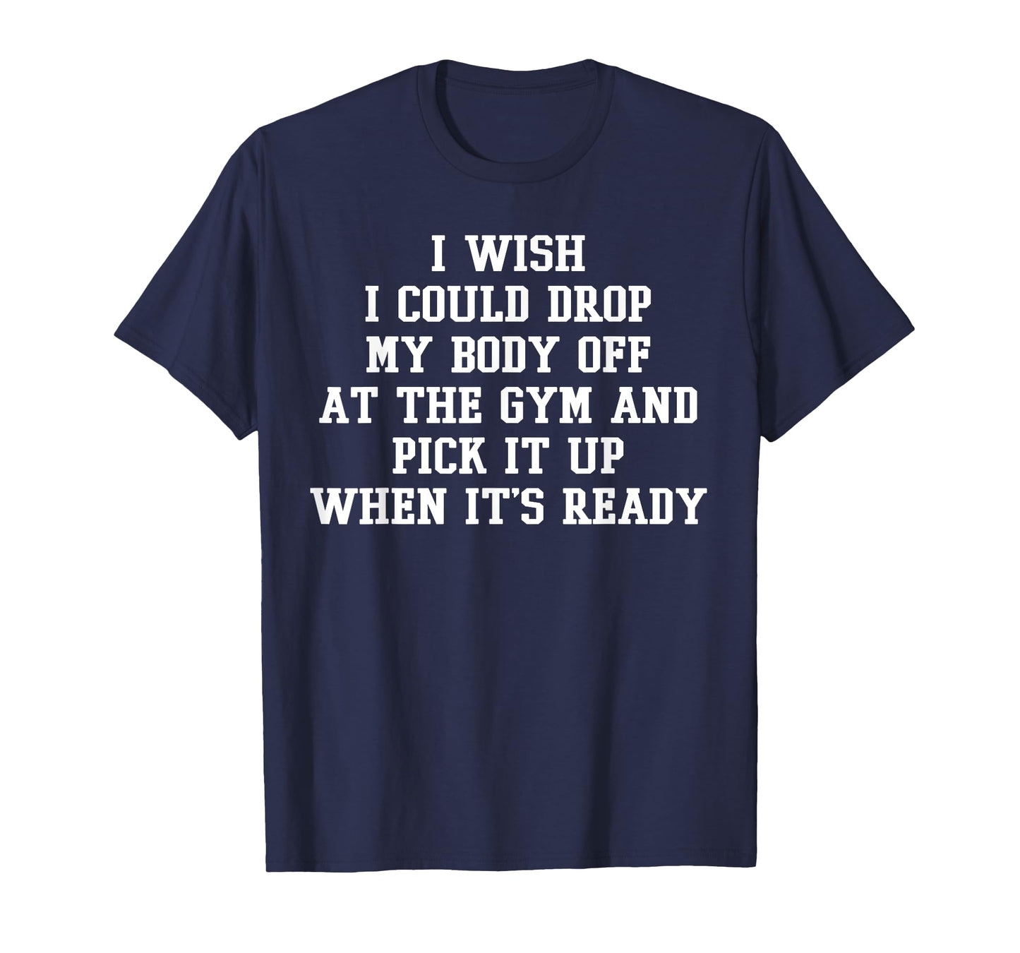 I Wish I Could Drop My Body Off At The Gym Funny Workout T-Shirt