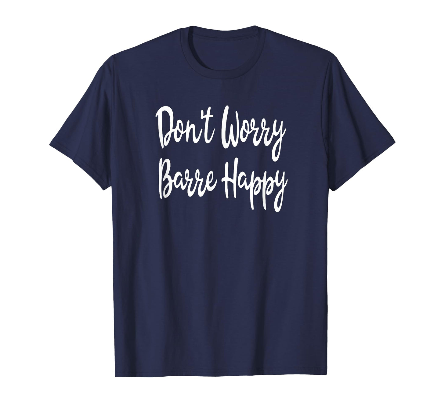 Don't Worry Barre Happy Ballet Yoga Mens Womens Fitness Gym T-Shirt