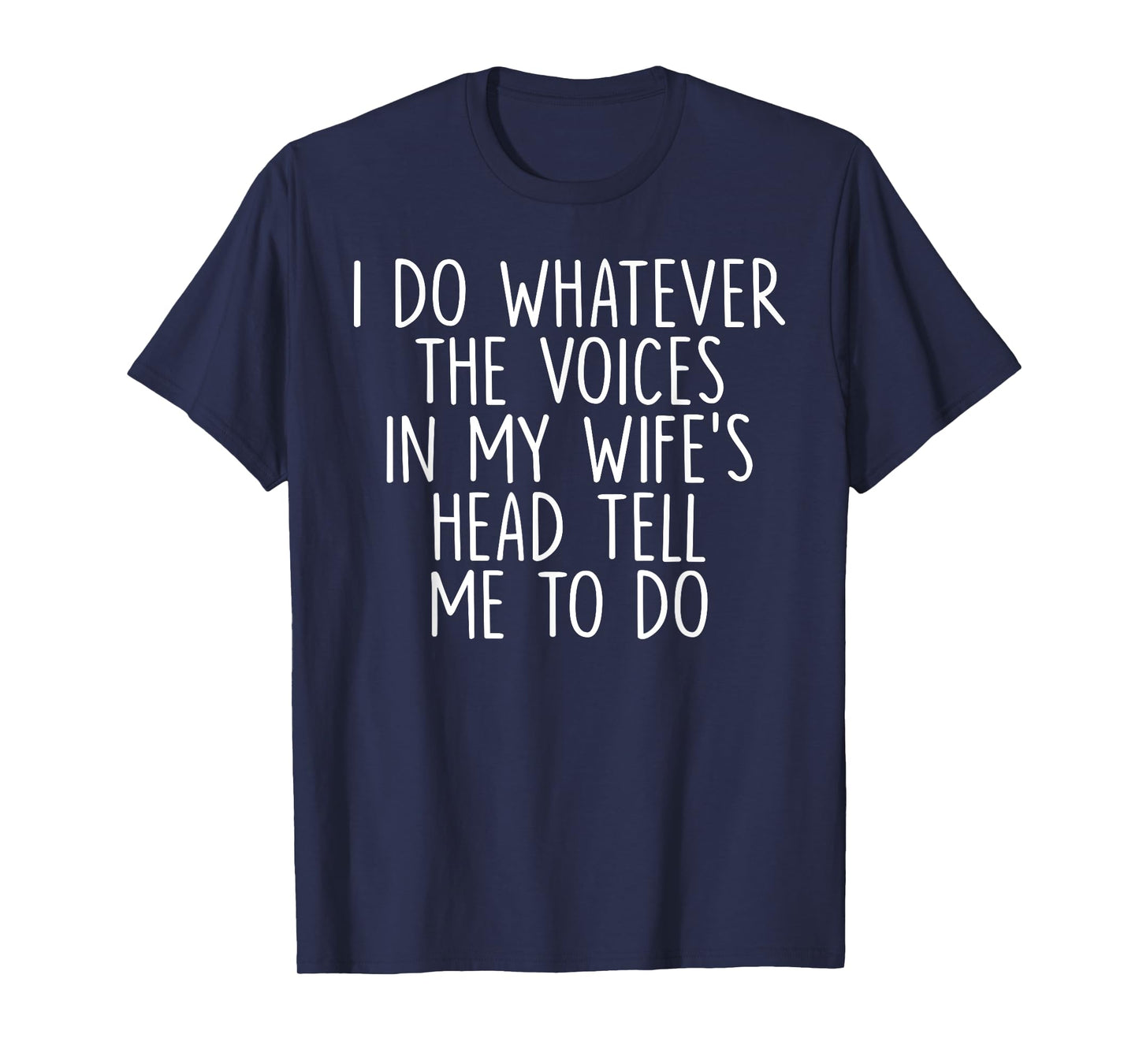 I Do Whatever The Voices In My Wife's Head Tell Me To Do T-Shirt