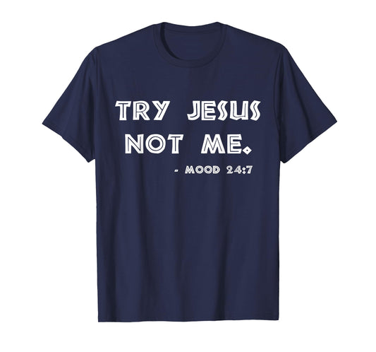 Try Jesus Not Me Apparel For Women & Men Scripture Mood 24:7 T-Shirt