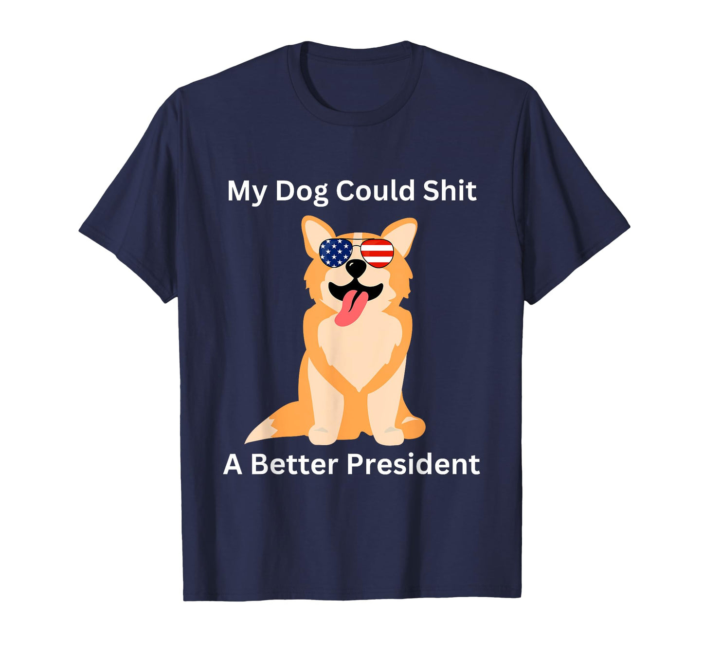 My Dog Could Shit A Better President - Funny Anti Trump Men Women T-Shirt