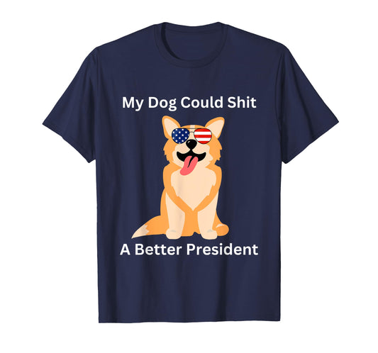My Dog Could Shit A Better President - Funny Anti Trump Men Women T-Shirt