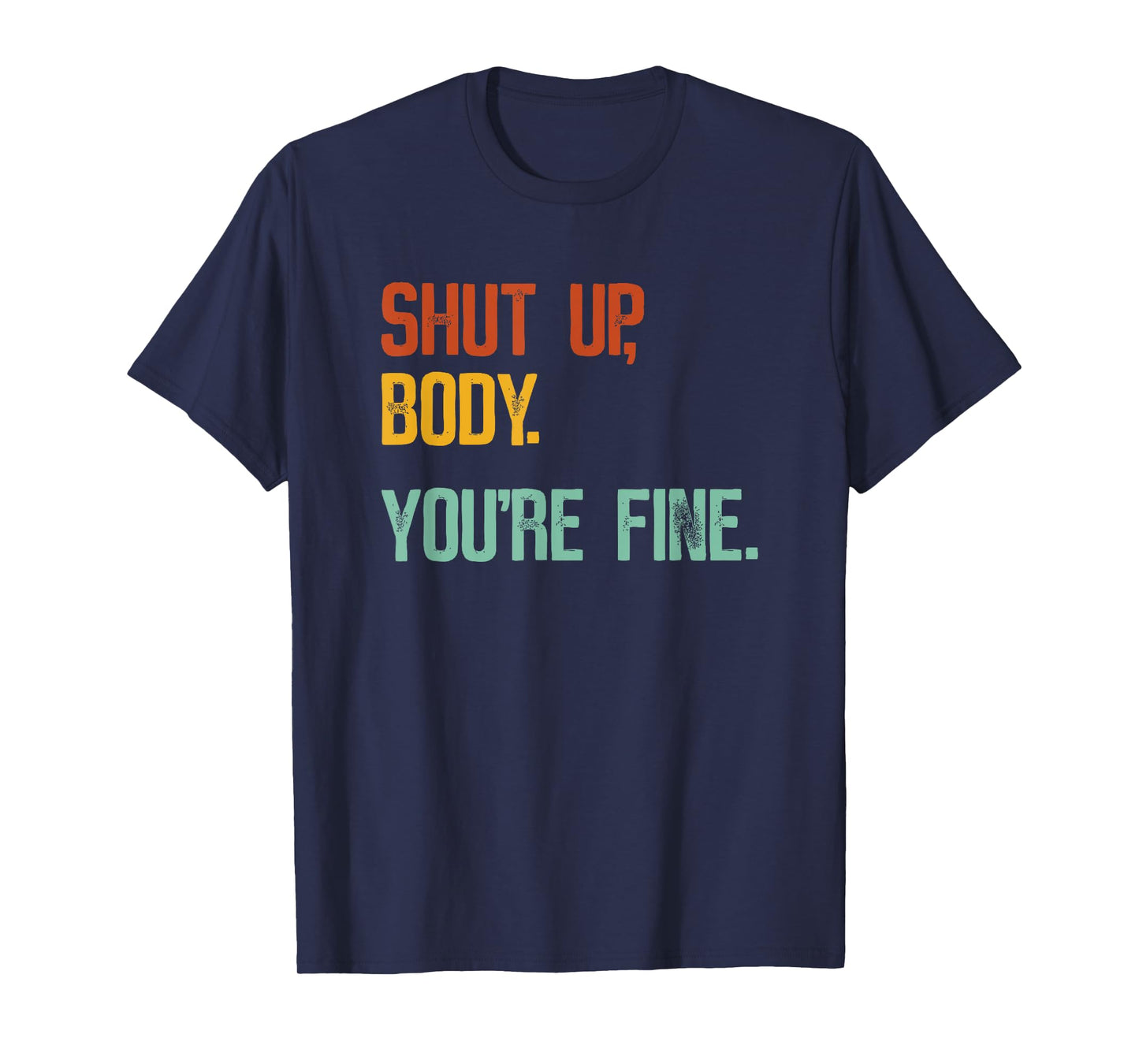 Shut Up Body You're Fine - Funny Athletic Gym Workout T-Shirt