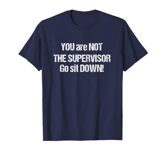 You Are Not The Supervisor Go Sit Down - Ass Kissing Manager T-Shirt