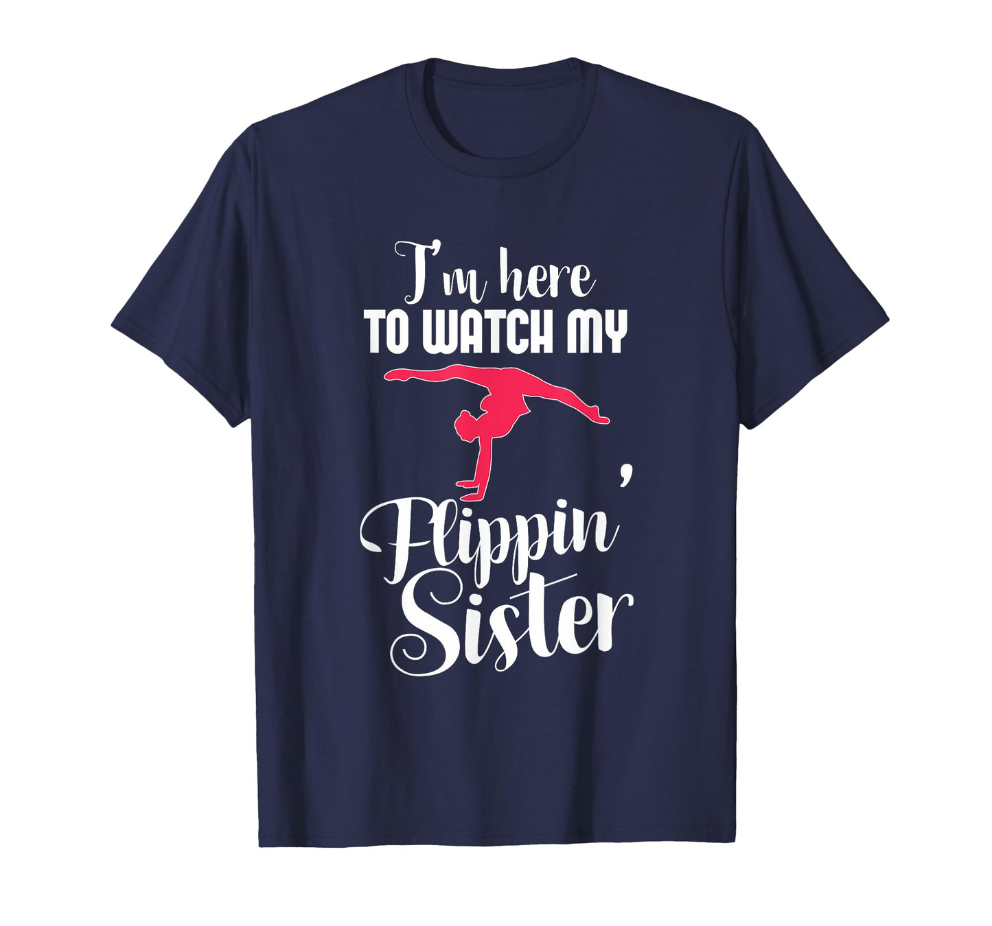 I'm Here To Watch My Flippin Sister Funny Gymnast T-Shirt T-Shirt