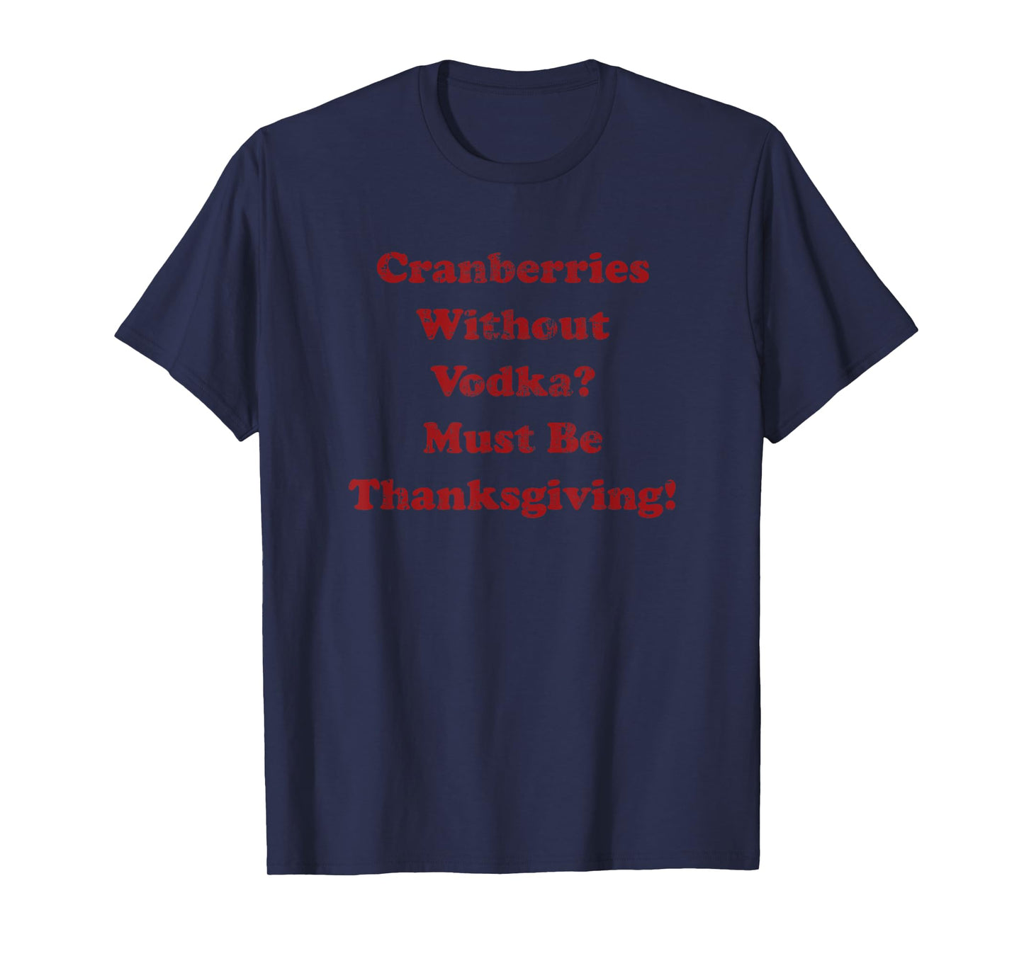 Cranberries Without Vodka Must Be Thanksgiving Funny Turkey T-Shirt