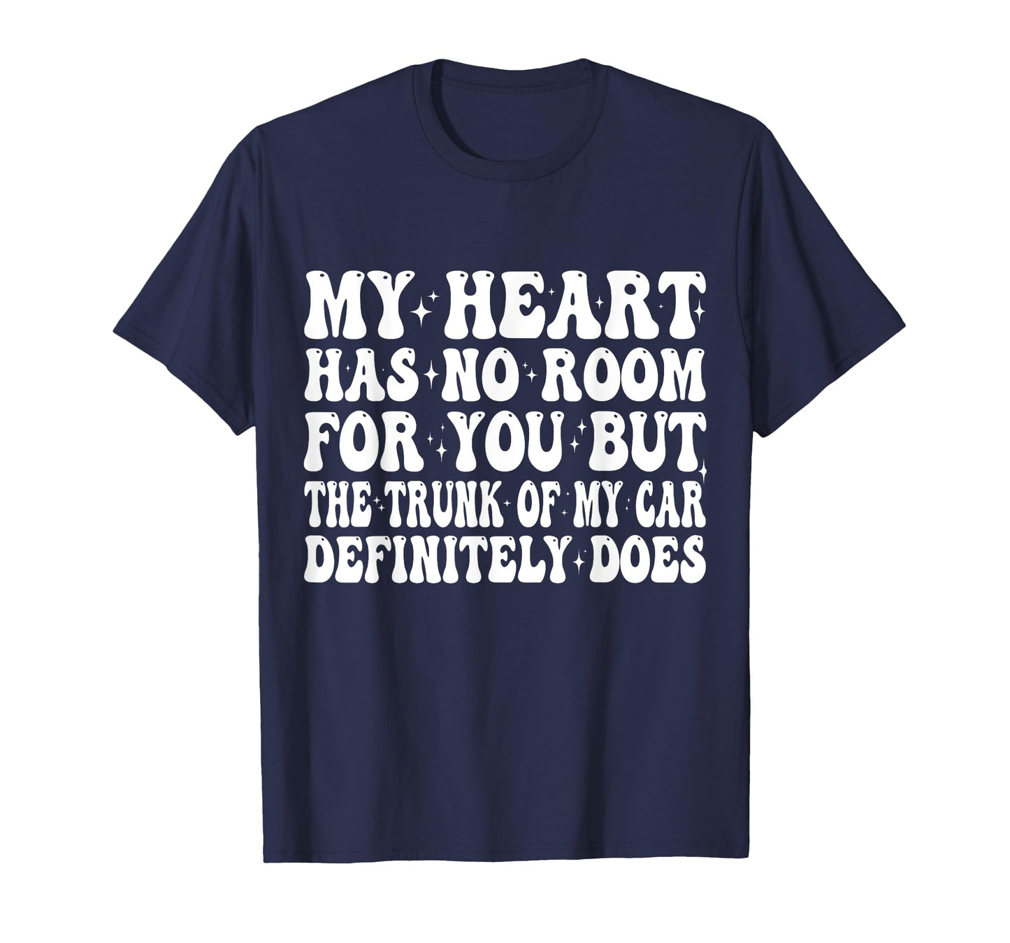 My Heart Has No Room For You But The Trunk Of My Car Does T-Shirt