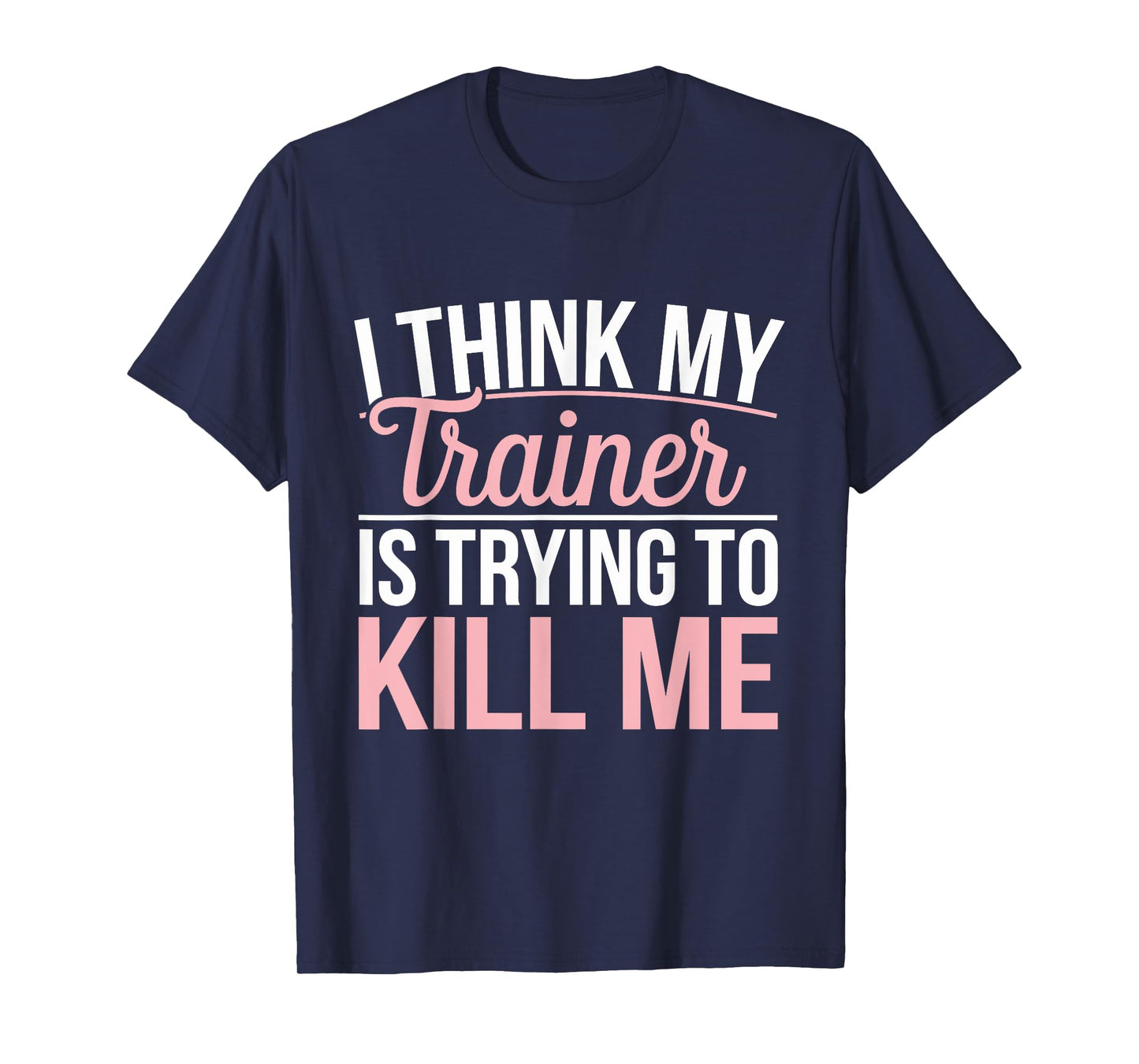I Think My Trainer Is Trying To Kill Me funny gym T-Shirt