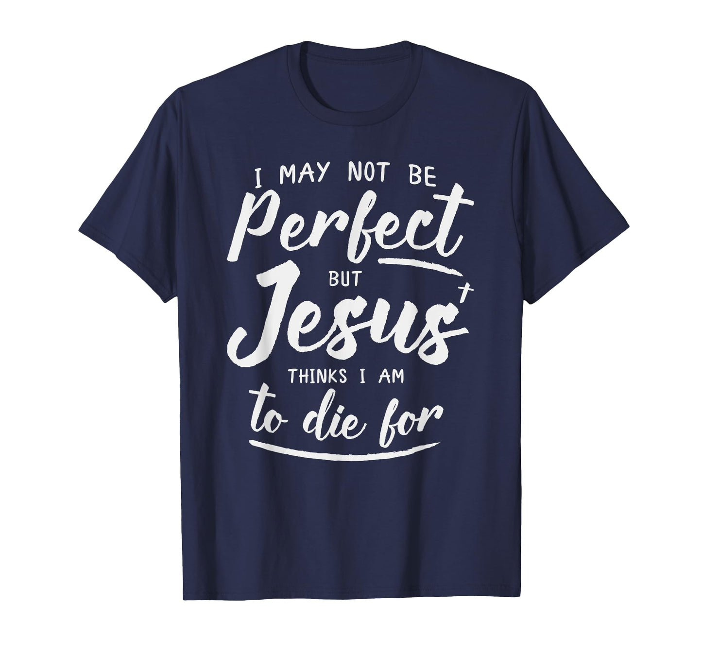 I May Not Be Perfect But Jesus Thinks Im to Die For Shirt T-Shirt