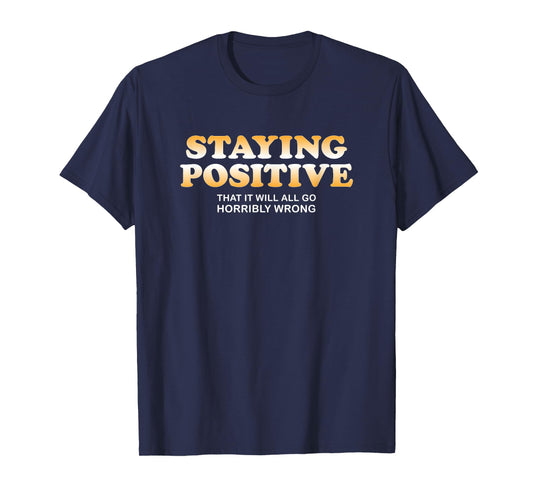 Staying Positive That It Will All Go Horribly Wrong Funny T-Shirt