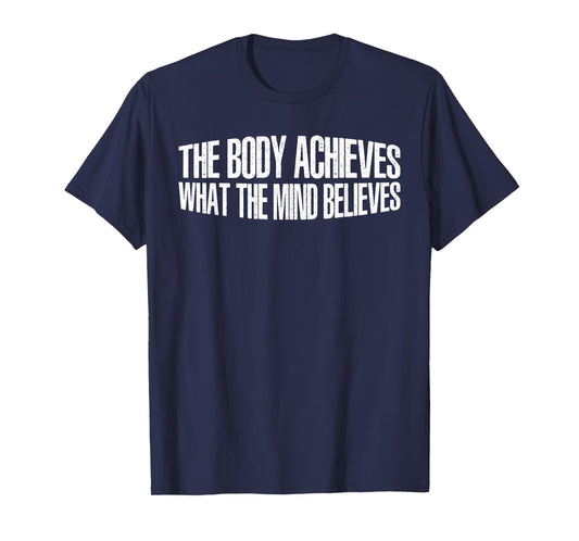 The Body Achieves What The Mind Believes --- T-Shirt