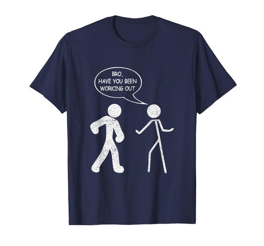 Funny Stick-Figure Gym Jokes Bro Have You Been Working Out T-Shirt
