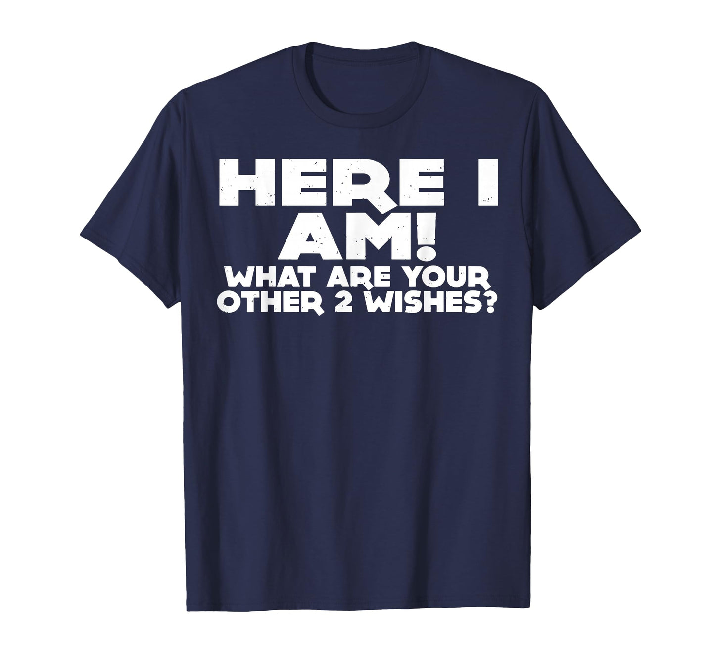 Here I Am What Are Your Other 2 Wishes T-Shirt