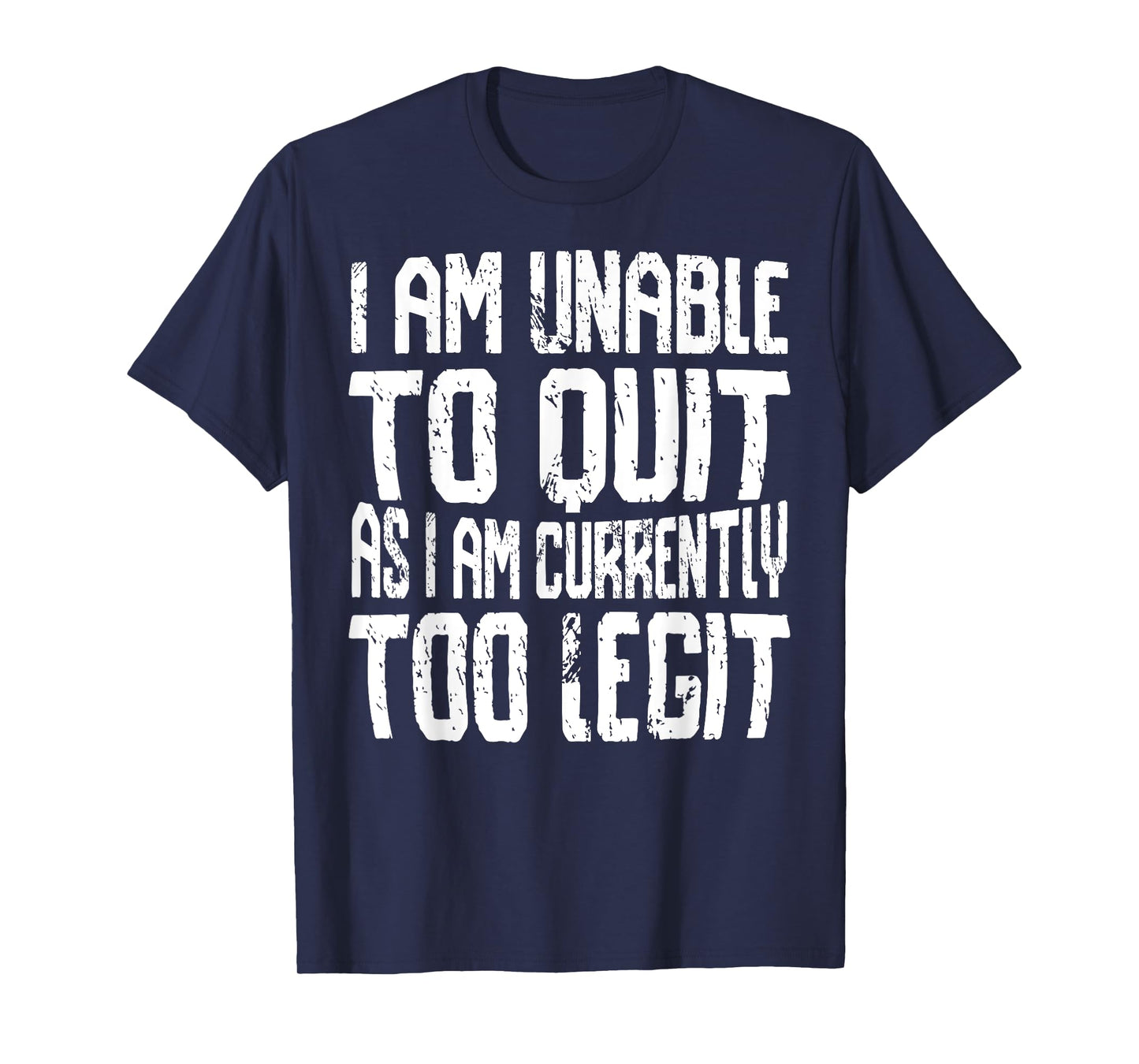 I Am Unable To Quit As I Am Currently Too Legit Motivational T-Shirt