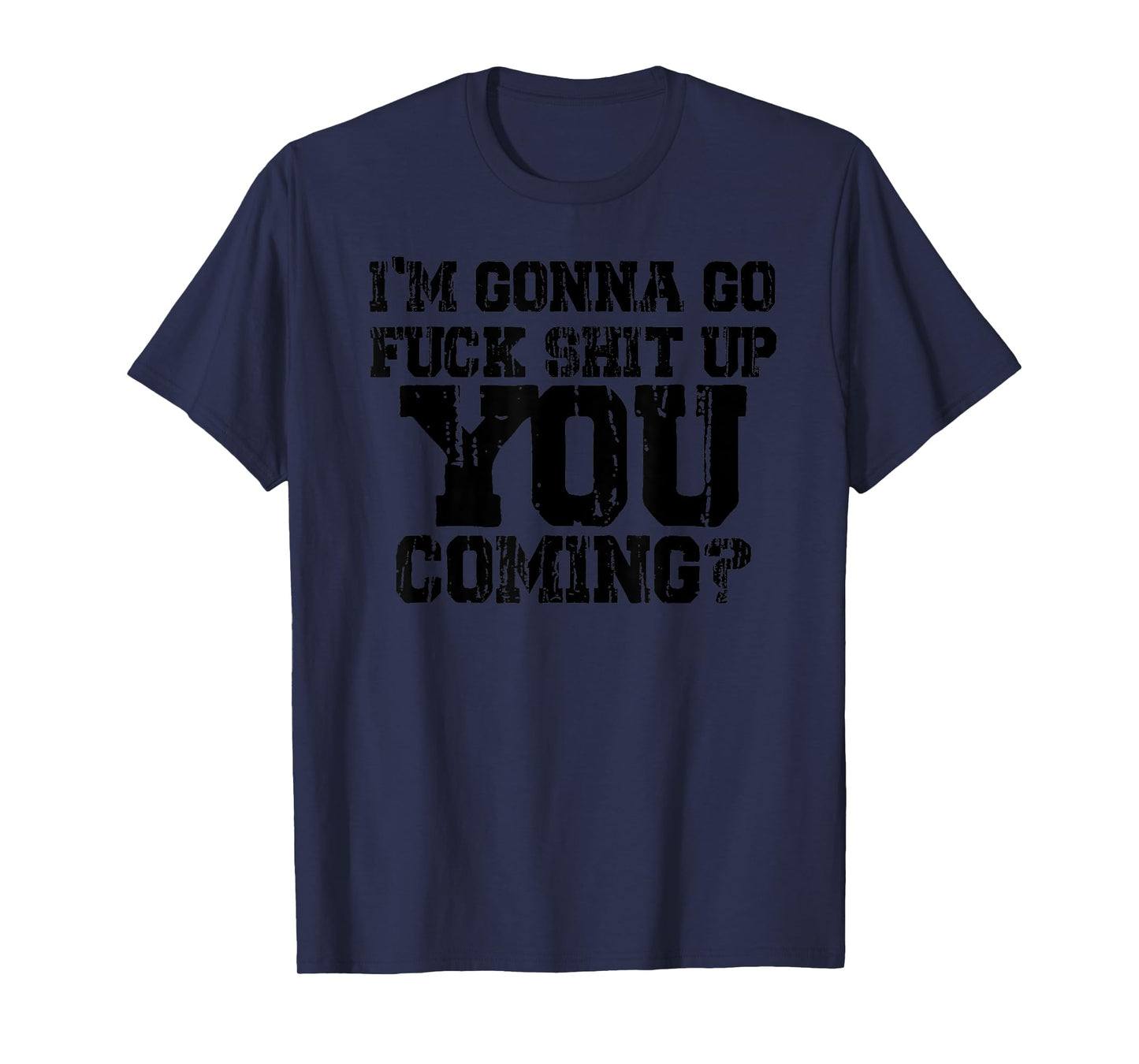 I'm Gonna Go Fuck Shit Up You Coming - Black graphic design. T-Shirt
