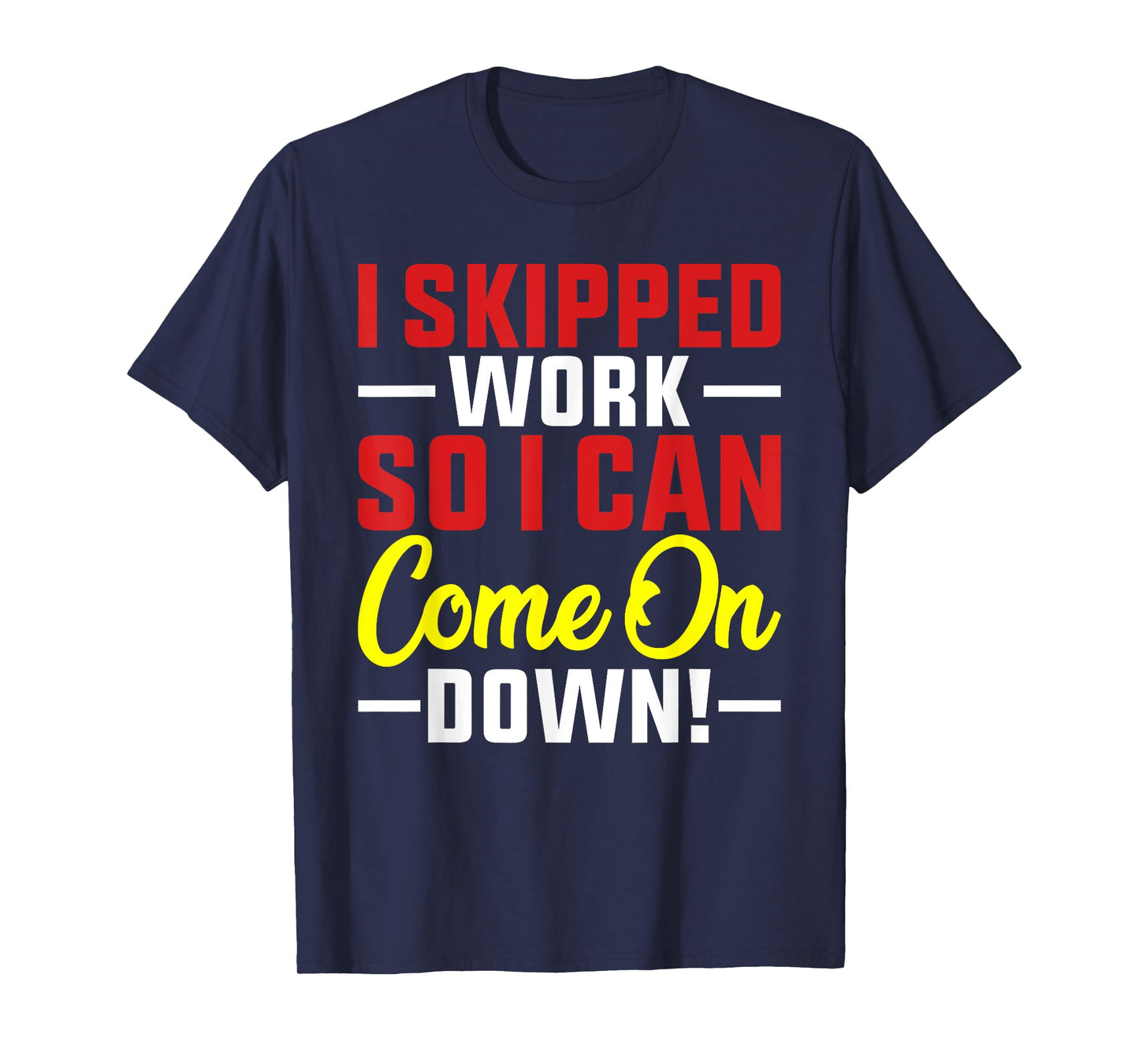 I skipped Work So I can Come on Down men women Skipped work T-Shirt