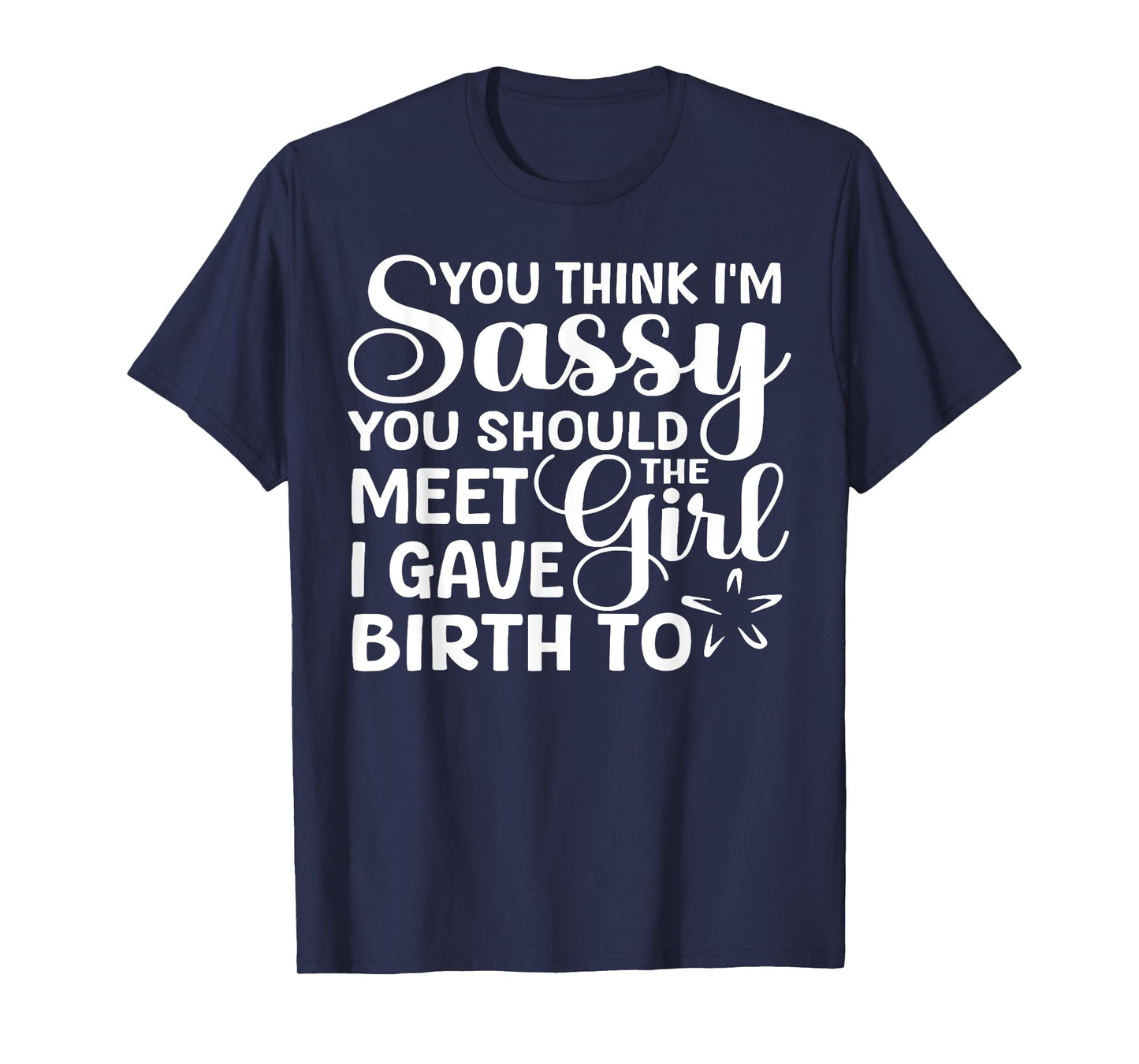 You Think I'm Sassy You Should Meet I Gave Birth To The Girl T-Shirt