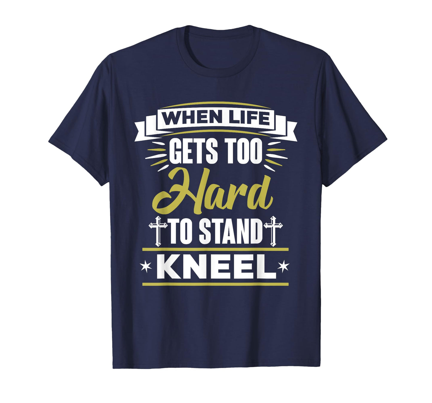 When Life Gets Too Hard To Stand Kneel Christian T-Shirt T-Shirt