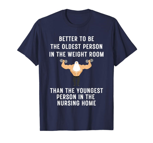 Better to Be Oldest Person in the Gym, Old Man Workout Tee T-Shirt