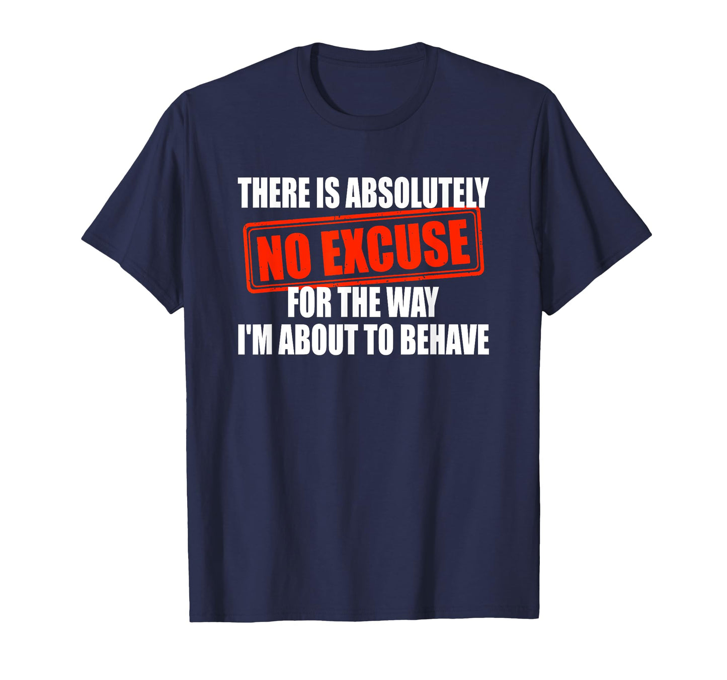 Absolutely No Excuses For The Way I'm About To Behave T-Shirt