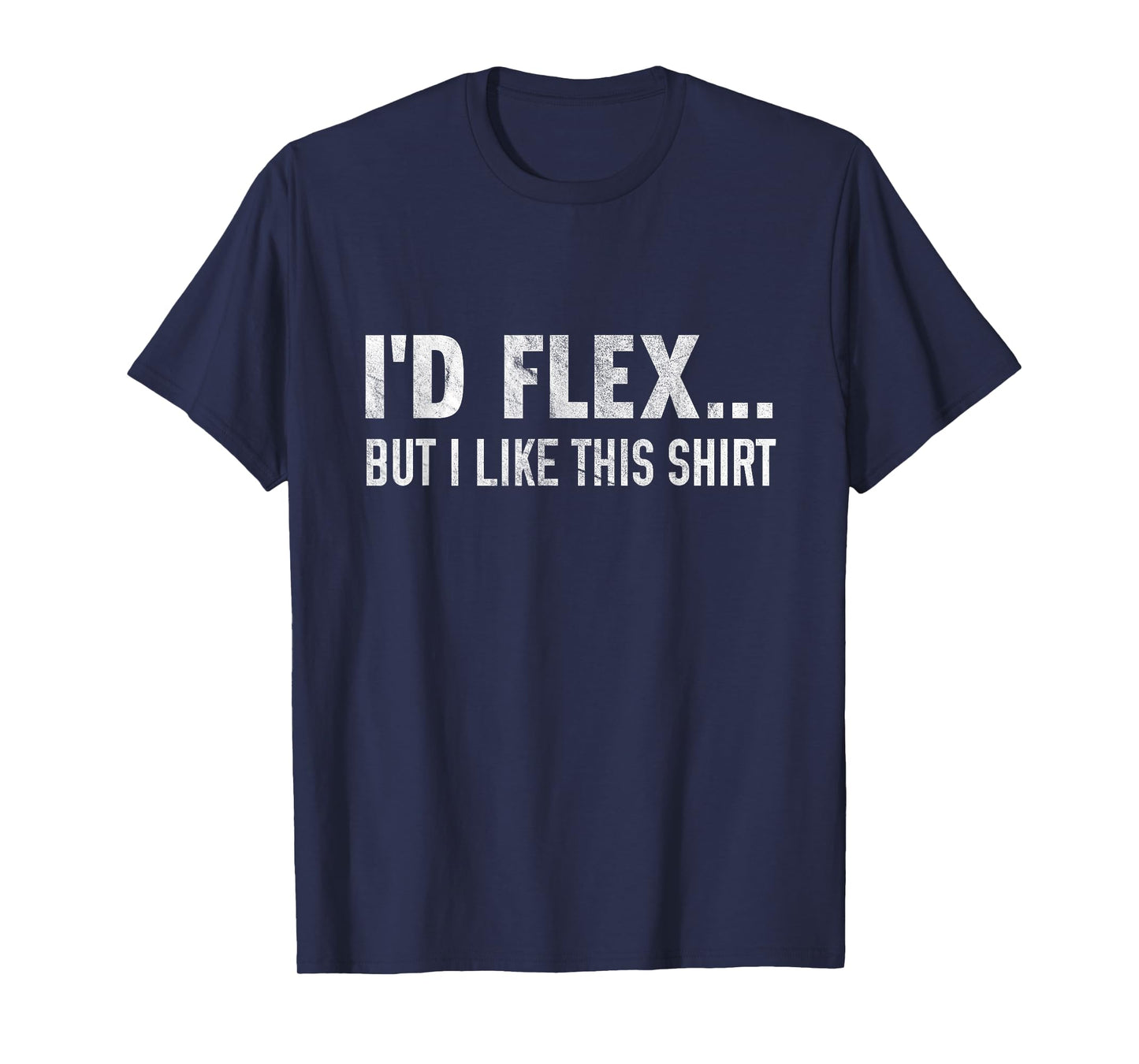 I'd Flex But I Like This Shirt Distressed Workout T-Shirt