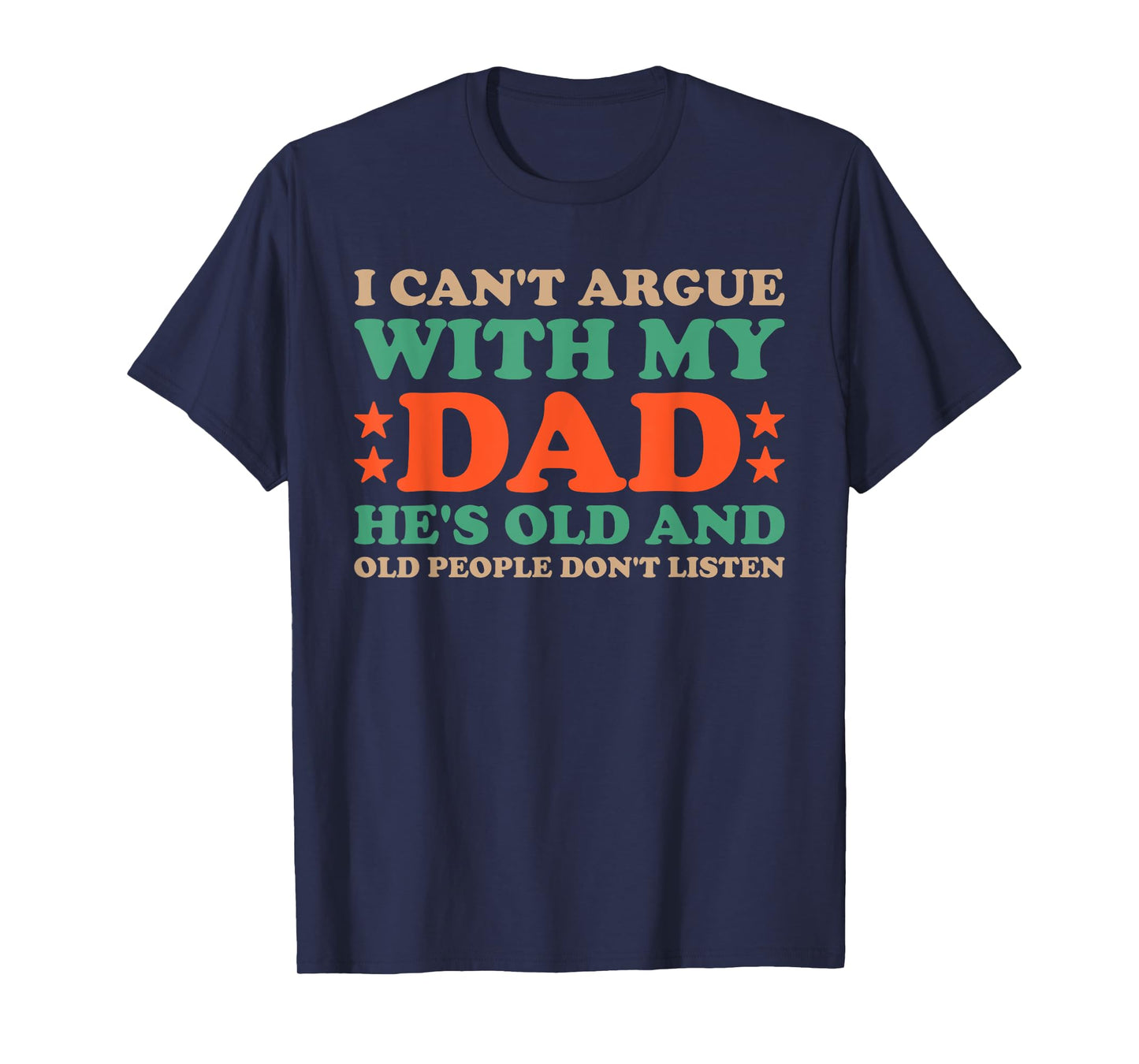 I Can't Argue With My Dad He's Old And Old People Don't Dads T-Shirt