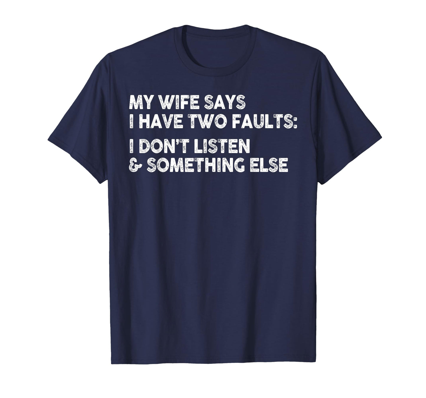 My Wife Says I Have Two Faults I Don't Listen To Something T-Shirt