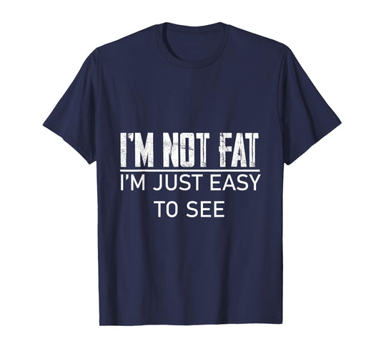 I'm Not Fat, I'm Just Easy To See -- T-Shirt