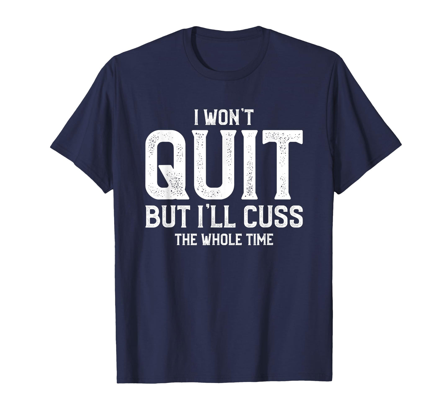 I Won't Quit But I'll Cuss The Whole Time T-Shirt