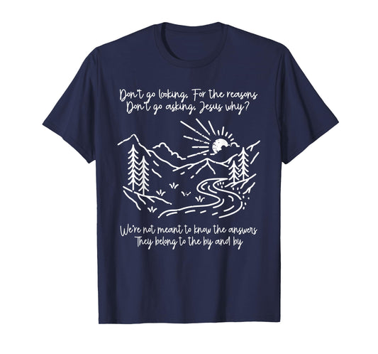Don't Go Looking For The Reasons Don't Go Asking Jesus Why? T-Shirt