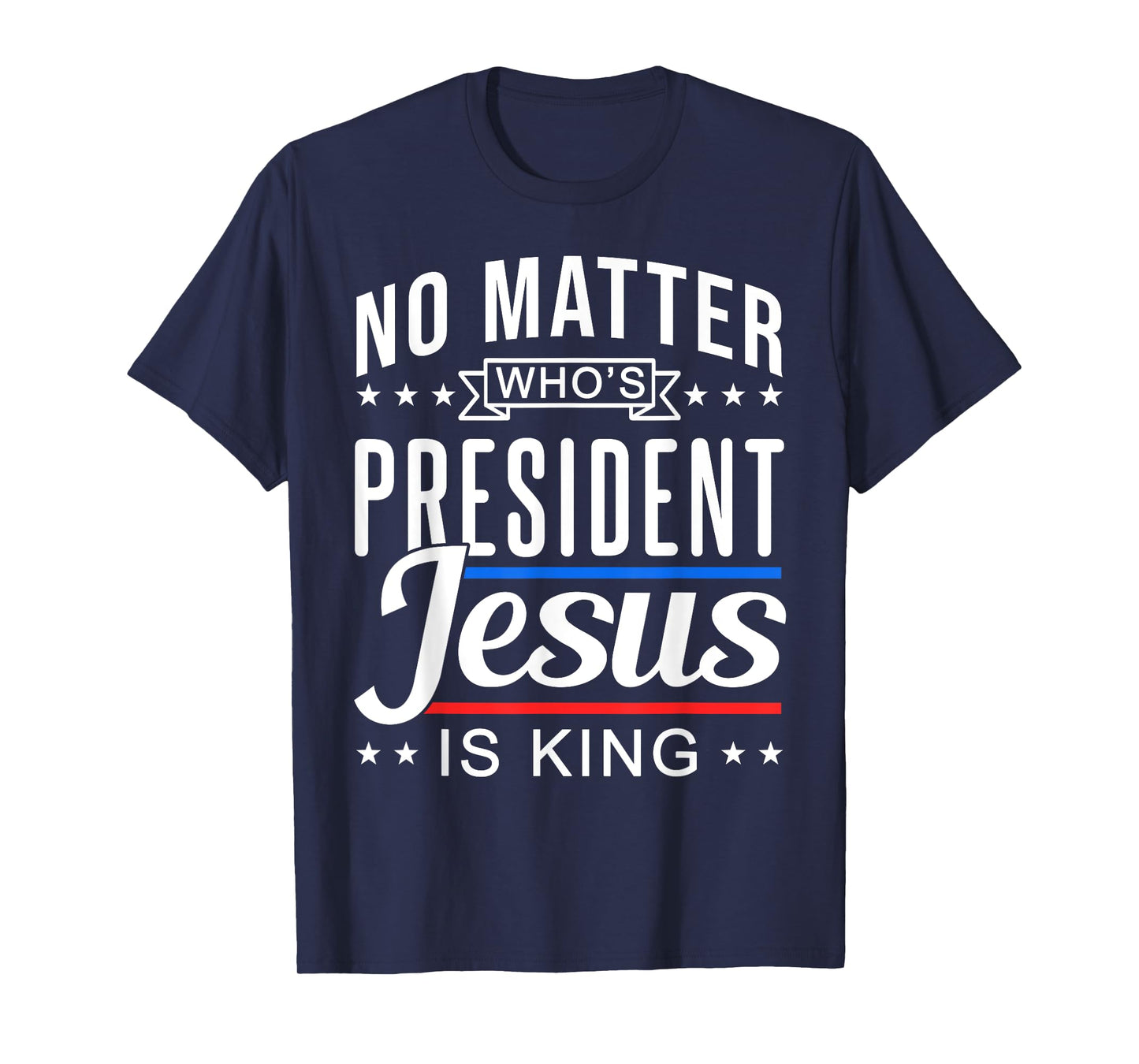 No matter who is president jesus is king Vote and Election T-Shirt