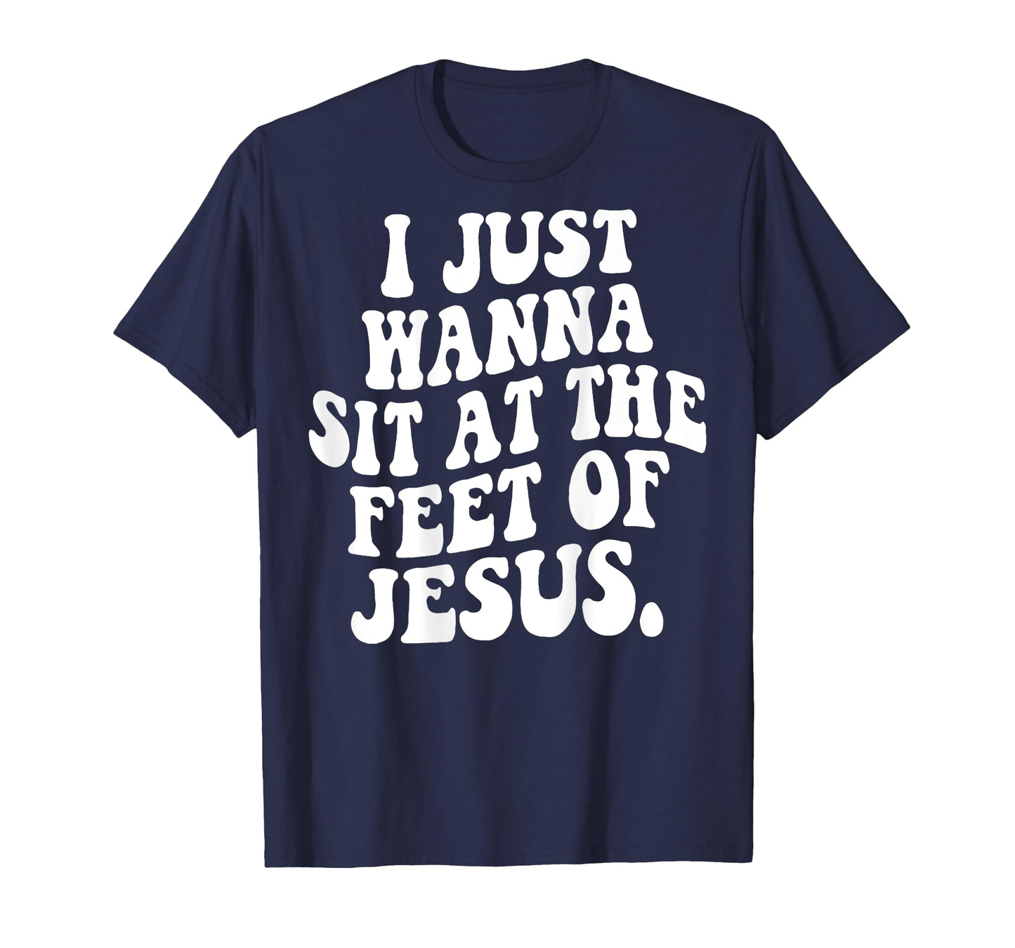 I Just Wanna Sit At The Feet Of Jesus Christian (ON BACK) T-Shirt