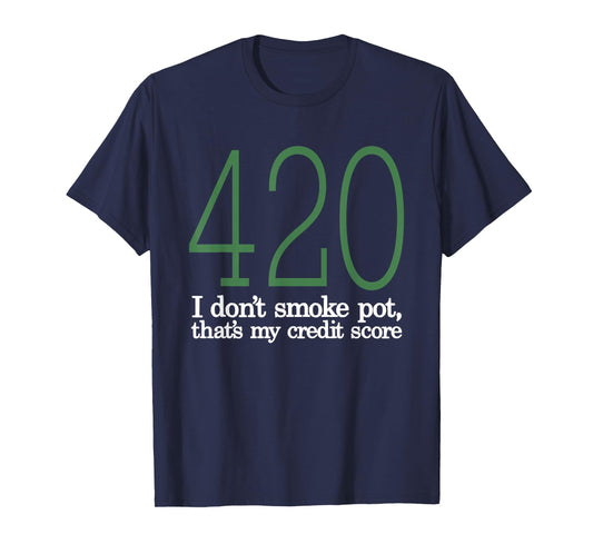 420 I Don't Smoke Pot That's My Credit Score Funny Sarcasm T-Shirt