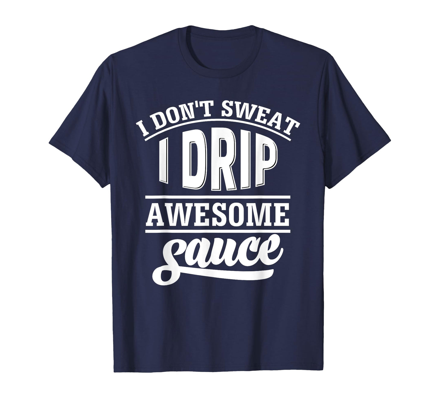 I Don't Sweat I Drip Awesome Sauce T-Shirt Gym Fitness Tee T-Shirt