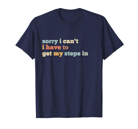 Sorry I Can't I Have To Get My Steps In T-Shirt