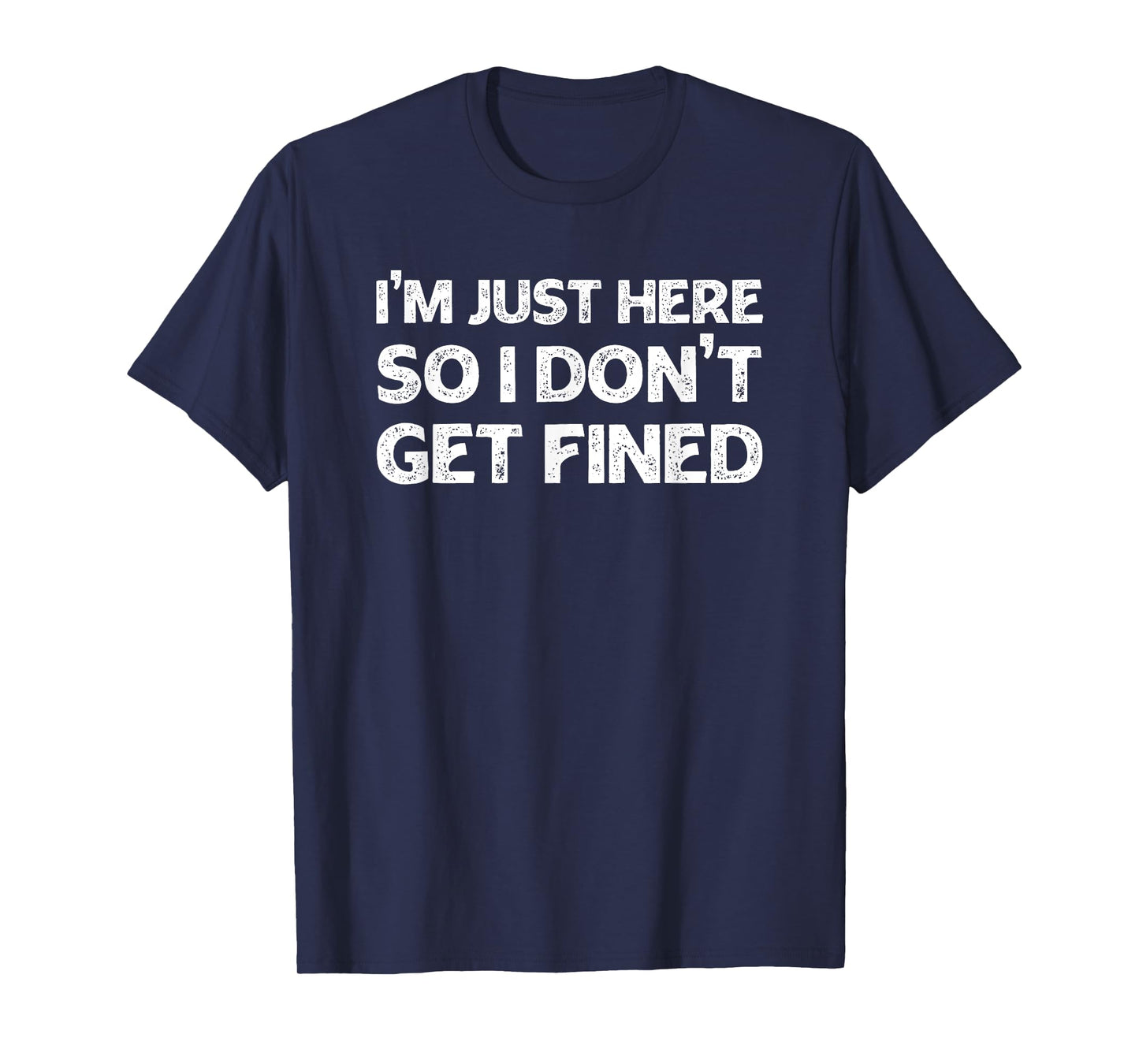I'm Just Here So I Don't Get Fined T-Shirt