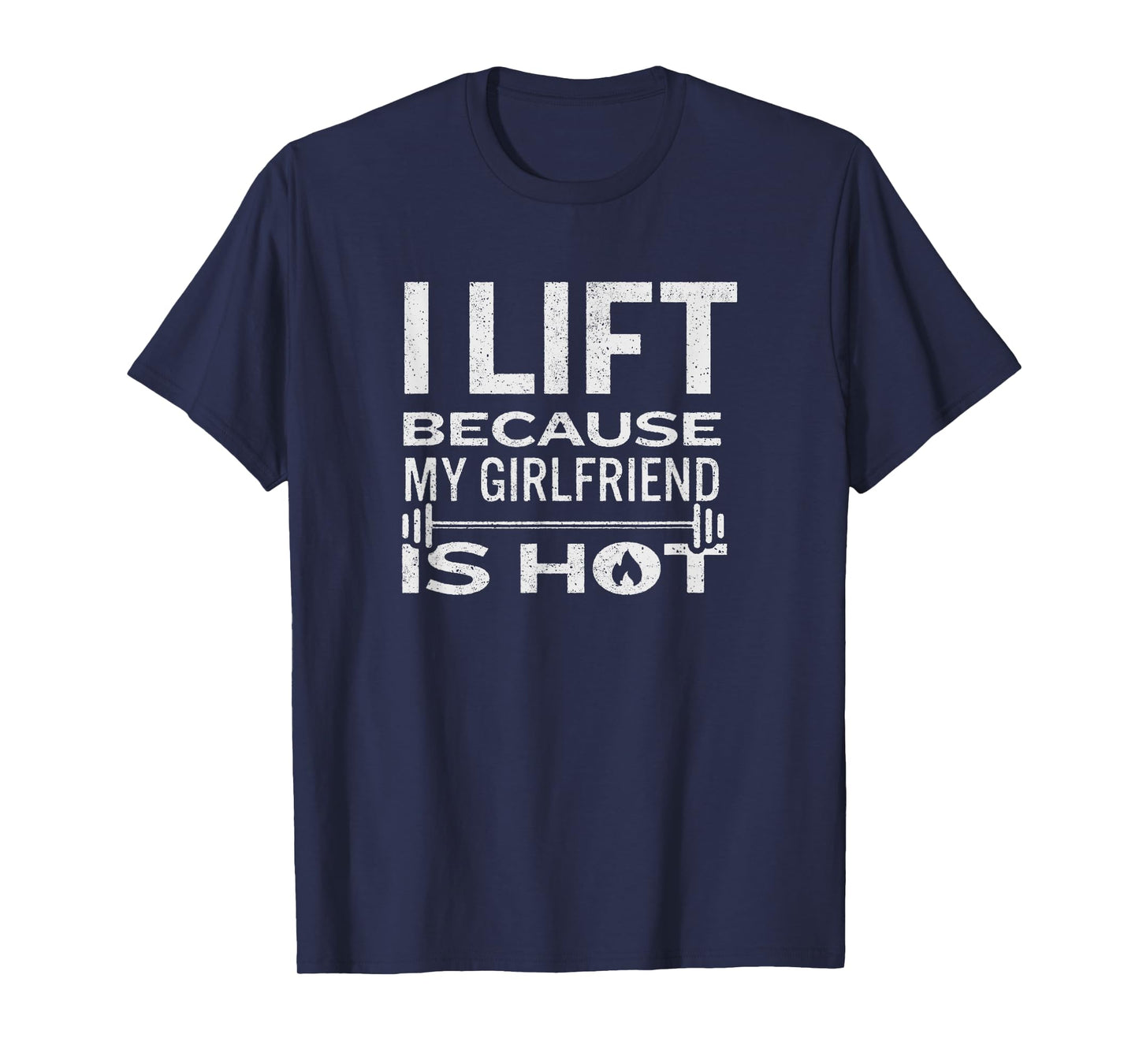 I Lift Because My Girlfriend Is Hot - Fun Lifting Shirt Men T-Shirt