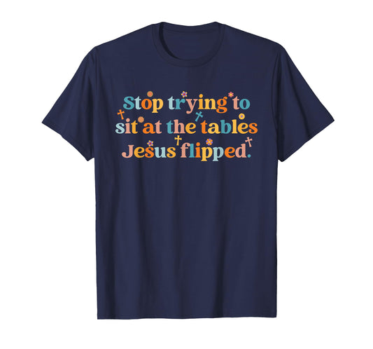 Stop Trying To Sit At The Tables Je-sus Flipped Quote T-Shirt
