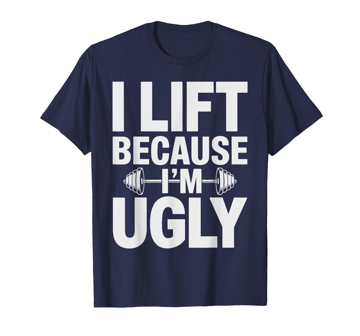 I Lift Because I'm Ugly Shirt Humorous Gym T-Shirt