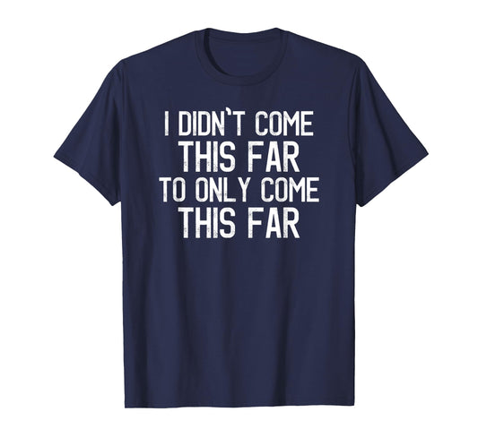 I Didn't Come This Far To Only Come This Far Motivational T-Shirt