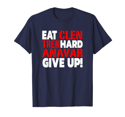 Eat Clen - Tren Hard - Never Give Up Bodybuilding Steroid T-Shirt