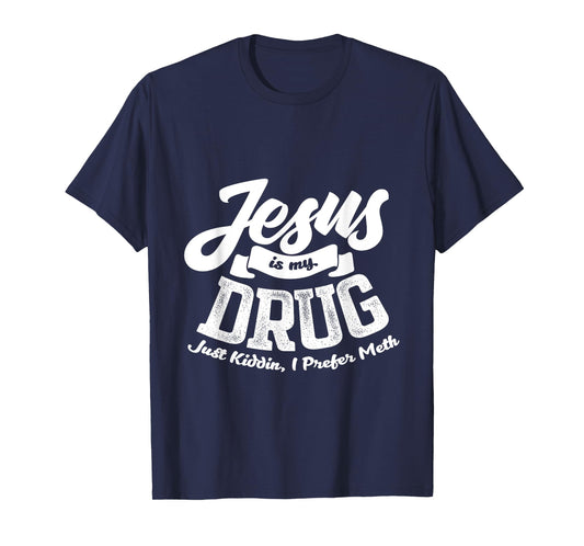 Jesus Is My Drug - Just Kidding, I Prefer Meth Design T-Shirt