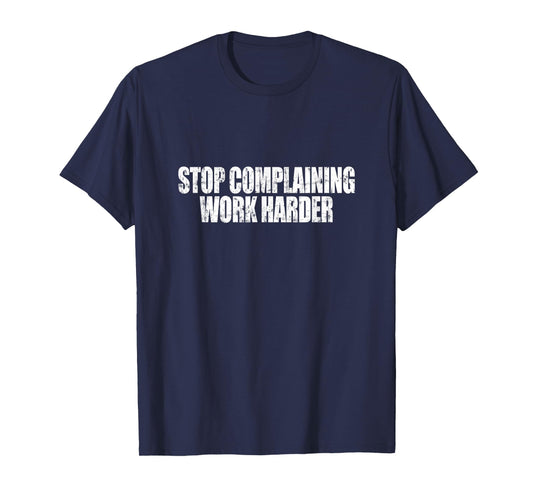 Stop Complaining Work Harder Motivational Quote T-Shirt