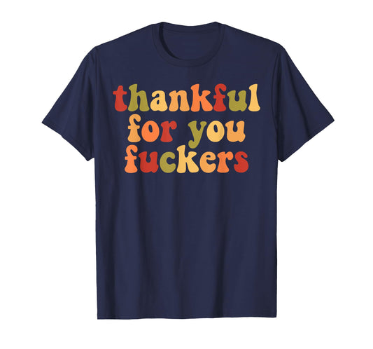 Thankful For You Fuckers T-Shirt