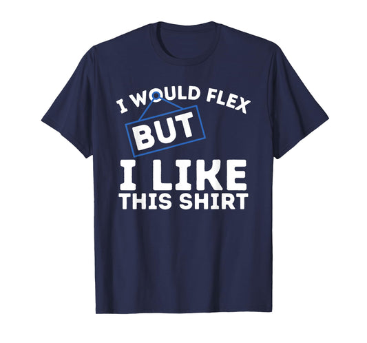 I Would Flex But I Like This Shirt Powerlifting Workout Gym T-Shirt