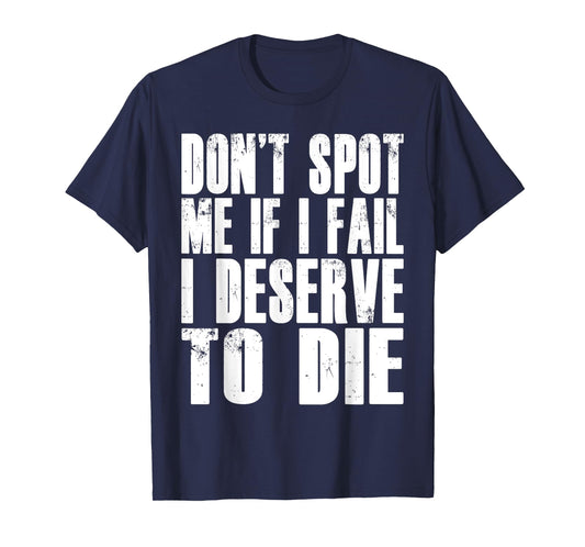 Don't Spot Me If I Fail I Deserve To Die Funny Bodybuilding T-Shirt